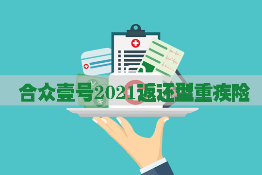 合众壹号2021返还型重疾险保什么？怎么样？