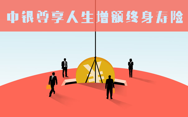 中银尊享人生终身寿险怎么样?有什么特色?