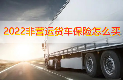 2022非营运货车保险怎么买?非运营货车车险一年多少钱?