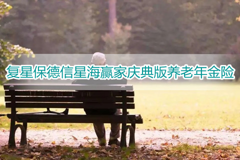 复星保德信星海赢家庆典版养老年金险是真的吗?有什么优点?