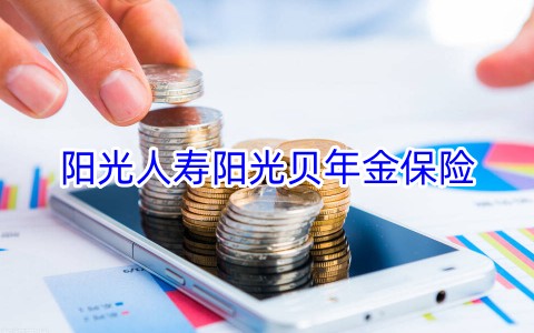 阳光人寿阳光贝年金保险保什么?收益如何?