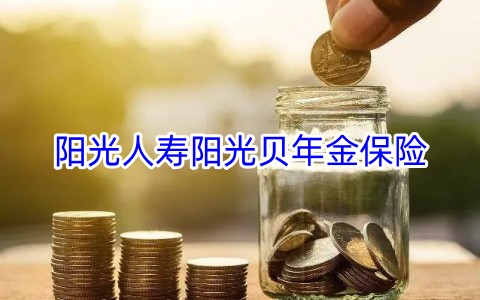 阳光人寿阳光贝年金保险保什么?值得买吗?