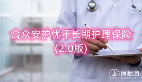合众安护优年长期护理保险(2.0版)条款是什么?值得买吗?