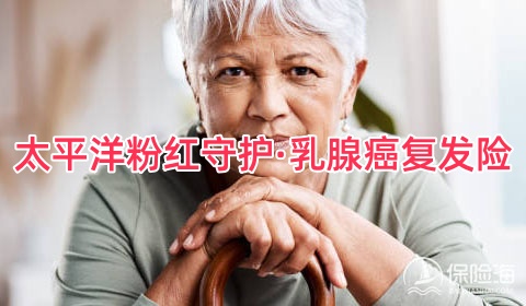 太平洋粉红守护·乳腺癌复发险怎么样?值得买吗?