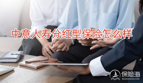 中意人寿分红型保险怎么样?中意人寿分红型增额寿介绍?