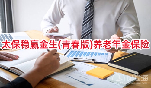 太保稳赢金生(青春版)养老年金保险产品怎么样？怎么买？