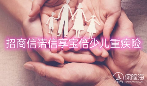 招商信诺信享宝倍少儿重疾险保什么?多少钱一年?