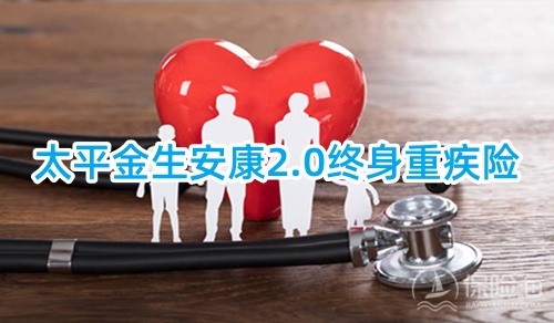 太平金生安康2.0终身重疾险怎么样?有什么特色?