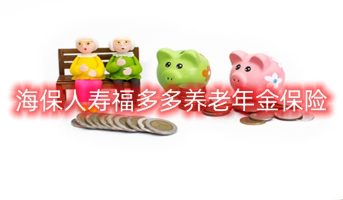 海保人寿福多多养老年金保险条款介绍?领多少钱?