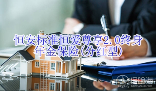 恒安标准恒爱尊享2.0终身年金保险(分红型)有什么亮点?在哪买?