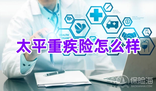 太平重疾险怎么样?太平重疾险产品介绍