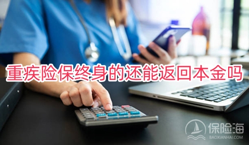 重疾险保终身的还能返回本金吗?重疾险保终身好还是定期好?